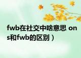 fwb在社交中啥意思 ons和fwb的区别）