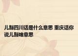儿豁四川话是什么意思 重庆话你说儿豁啥意思