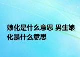 娘化是什么意思 男生娘化是什么意思
