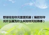 野球帝刘守元雷霆尬拔（编剧刘守元什么梗为什么叫刘守元尬师傅）