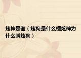 炫神是谁（炫狗是什么梗炫神为什么叫炫狗）