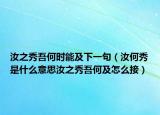 汝之秀吾何时能及下一句（汝何秀是什么意思汝之秀吾何及怎么接）