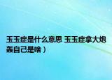 玉玉症是什么意思 玉玉症拿大炮轰自己是啥）