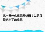 吃土是什么意思网络语（以后只能吃土了啥意思