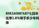 B9E5A98E%87七日年化率1.8%等于多少年利率