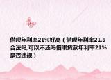借呗年利率21%好高（借呗年利率21.9合法吗,可以不还吗借呗贷款年利率21%是否违规）