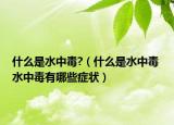 什么是水中毒?（什么是水中毒 水中毒有哪些症状）