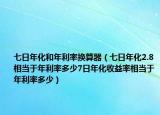 七日年化和年利率换算器（七日年化2.8相当于年利率多少7日年化收益率相当于年利率多少）