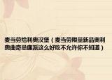 麦当劳给利奥汉堡（麦当劳限量新品奥利奥曲奇忌廉派这么好吃不允许你不知道）