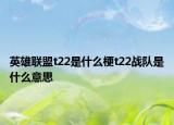 英雄联盟t22是什么梗t22战队是什么意思