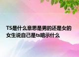 TS是什么意思是男的还是女的 女生说自己是ts暗示什么