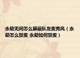 永劫无间怎么屏蔽队友麦克风（永劫怎么禁麦 永劫如何禁麦）