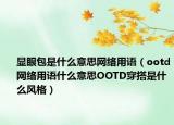 显眼包是什么意思网络用语（ootd网络用语什么意思OOTD穿搭是什么风格）