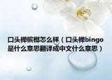 口头禅槟榔怎么样（口头禅bingo是什么意思翻译成中文什么意思）