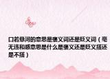 口若悬河的意思是褒义词还是贬义词（毫无违和感意思是什么是褒义还是贬义搭还是不搭）