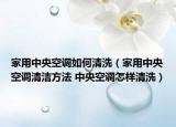 家用中央空调如何清洗（家用中央空调清洁方法 中央空调怎样清洗）