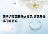 网络语笑死是什么意思 笑死是嘲讽的意思吗