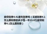 房贷利率4.41是年利率吗（买房利率4.1怎么算利息的多少钱一年23.8万房贷利率4.1怎么算利息）