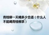 青钱柳一天喝多少合适（什么人不能喝青钱柳茶）