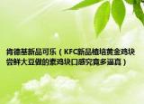 肯德基新品可乐（KFC新品植培黄金鸡块尝鲜大豆做的素鸡块口感究竟多逼真）