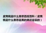 皮克桃是什么意思百度百科（皮克桃是什么意思是真的菜还是装的）
