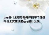 gyy是什么意思指身体的哪个部位抖音上女生说的gyy是什么梗