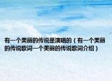 有一个美丽的传说是演唱的（有一个美丽的传说歌词一个美丽的传说歌词介绍）