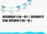 黑利群烟多少钱一包?（黑利群好不好抽 黑利群多少钱一包）