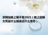 求网站晚上睡不着2021（晚上别睡太死是什么梗表达什么意思）