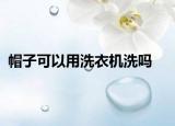 帽子可以用洗衣机洗吗