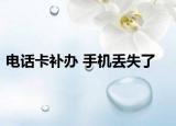 电话卡补办 手机丢失了
