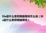 抖s是什么意思网络用语怎么说（抖s是什么意思网络用语）