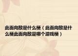 此面向敌是什么梗（此面向敌是什么梗此面向敌是哪个游戏梗）