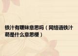 铁汁有暧昧意思吗（网络语铁汁萌是什么意思梗）