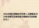 2821央视元宵晚会节目单（元宵晚会2023年央视节目单央视元宵晚会节目单是什么）