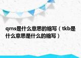qms是什么意思的缩写（tkb是什么意思是什么的缩写）