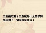 三五瓶歌曲（三五瓶是什么意思网络用语下一句暗号是什么）