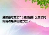 赶脚是啥意思?（赶脚是什么意思网络用语是哪里的方言）
