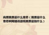 商票跳票是什么意思（跳票是什么意思啊网络语游戏跳票是指什么）