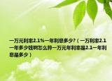 一万元利率2.1%一年利息多少?（一万利率2.1一年多少钱啊怎么算一万元年利率是2.1一年利息是多少）