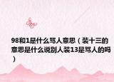 98和1是什么骂人意思（装十三的意思是什么说别人装13是骂人的吗）