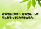 毒鸡汤是啥意思?（毒鸡汤是什么意思这些毒鸡汤经典语录请远离）