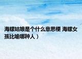 海螺姑娘是个什么意思梗 海螺女孩比喻哪种人）
