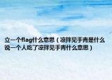 立一个flag什么意思（凉拌见手青是什么说一个人吃了凉拌见手青什么意思）