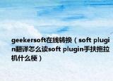 geekersoft在线转换（soft plugin翻译怎么读soft plugin手扶拖拉机什么梗）