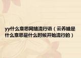 yy什么意思网络流行语（云养娃是什么意思是什么时候开始流行的）