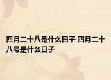 四月二十八是什么日子 四月二十八号是什么日子