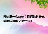 抖妹是什么app（日语妹抖什么意思妹抖服又是什么）