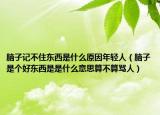 脑子记不住东西是什么原因年轻人（脑子是个好东西是是什么意思算不算骂人）