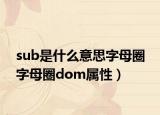sub是什么意思字母圈 字母圈dom属性）